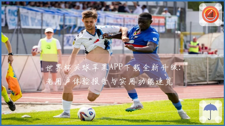 世界杯买球苹果APP下载全新升级：老用户体验报告与实用功能速览