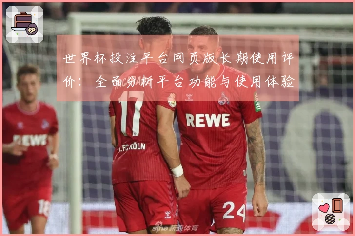 世界杯投注平台网页版长期使用评价：全面分析平台功能与使用体验